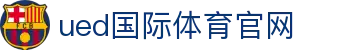 UED国际体育 · UED Sports - 见证顶级联赛荣耀的竞技乐园